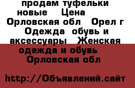 продам туфельки новые  › Цена ­ 200 - Орловская обл., Орел г. Одежда, обувь и аксессуары » Женская одежда и обувь   . Орловская обл.